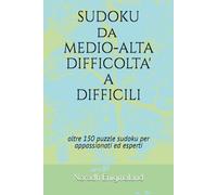 SUDOKU DA MEDIO-ALTA DIFFICOLTA' A DIFFICILI: oltre 150 puzzle sudoku per appassionati ed esperti