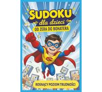 Sudoku dla dzieci; Od zera do bohatera: łamigłówki dla dzieci; rosnący poziom trudności; ponad 300; rozwiązywanie problemów logicznych