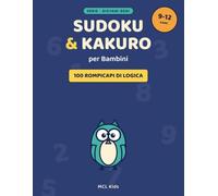 Sudoku e Kakuro per Bambini: 100 Rompicapi di Logica e Numeri dai 9 ai 12 Anni - Difficoltà Crescente con Soluzioni | Serie Giovani Geni (MCL Kids - Giochi e Indovinelli)