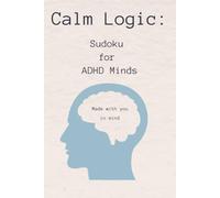 Sudoku for ADHD Minds: Calm Logic: Sudoku puzzles for ADHD Minds | Helps mindfulness and Brain Focus | 6 x 9, 110 pages | +50 Puzzles | Solutions Included