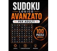 Sudoku Logico Avanzato per Adulti: 100 Puzzle Difficili con Soluzioni Complete per Allenare la Mente, Migliorare la Concentrazione e Stimolare il Ragionamento Logico