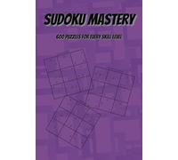 Sudoku Mastery - 600 Puzzles for Every Skill Level: 200 Easy, 200 Medium, 200 Hard Puzzles with Tips, Tricks, and Complete Solutions
