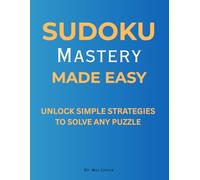 SUDOKU MASTERY MADE EASY: UNLOCK SIMPLE STRATEGIES TO SOLVE ANY PUZZLE