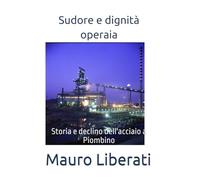 Sudore e dignità operaia: Storia e declino dell'acciaio a Piombino