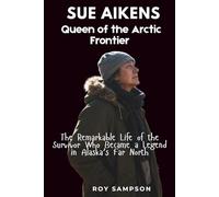Sue Aikens: Queen of the Arctic Frontier: The Remarkable Life of the Survivor Who Became a Legend in Alaska's Far North
