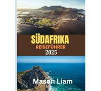 SÜDAFRIKA REISEFÜHRER 2025: Wo Sie übernachten, was Sie essen und wie Sie das Beste von Südafrika erleben - von Safari-Lodges bis zu Küsten-Refugien.
