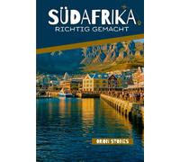 Südafrika Richtig gemacht: Wie man die Garden Route, Kapstadt und die Weinlandschaften wie ein Einheimischer plant, bewegt und erkundet (Reisen richtig gemacht)
