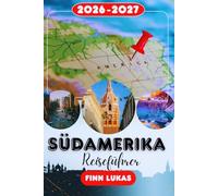 Südamerika REISEFÜHRER 2026: Erleben Sie einen fantastischen Touristenurlaub mit unvergesslichen Sehenswürdigkeiten in ganz Südamerika, dem Land der Vielfalt