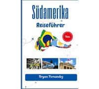 Südamerika Reiseführer: Ihr ultimativer Begleiter für Abenteuer, Kultur und unvergessliche Reisen