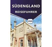 SÜDENGLAND REISEFÜHRER 2026: Erkunden Sie die wichtigsten Attraktionen, Schlösser, Küsten, Kulturdenkmäler, Ausflüge am Meer, Nachtleben und bemerkenswerte Reiseziele im Süden Großbritanniens