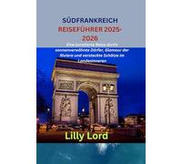 SÜDFRANKREICH REISEFÜHRER 2025-2026: Eine kuratierte Reise durch sonnenverwöhnte Dörfer, Glamour der Riviera und versteckte Schätze im Landesinneren