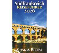 Südfrankreich Reiseführer 2026: Provence, Côte d'Azur, Küstendörfer, Panoramastraßen, Wochenmärkte, mediterrane Küche und flexible Reiserouten