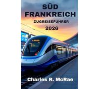 SÜDFRANKREICH REISEFÜHRER FÜR ZUGFAHRTEN 2026: Panoramastraßen, die Kultur, Kulinarik und Küsten verbinden
