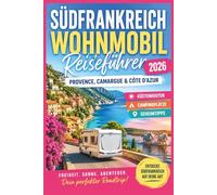 Südfrankreich Wohnmobil Reiseführer 2026: Provence, Camargue & Côte d’Azur: Küstenrouten, Campingplätze & Geheimtipps