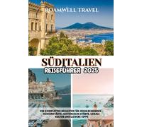 SÜDITALIEN REISEFÜHRER 2025: EIN KOMPLETTER BEGLEITER FÜR JEDEN REISENDEN - KÜSTENSTÄDTE, HISTORISCHE STÄDTE, LOKALE KULTUR UND CLEVERE TIPPS