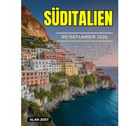 SÜDITALIEN REISEFÜHRER 2026: Amalfiküste, Neapel, Pompeji, Capri, Sizilien, Apulien und Matera: Praktische Planung, Transporttipps, Kosten, Essen, Routen und wichtige lokale Empfehlungen