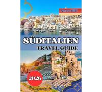 SÜDITALIEN REISEFÜHRER 2026: Entdecken Sie das Herz Süditaliens - Von Amalfi bis Sizilien erwarten Sie antike Wunder, versteckte Dörfer und Küstenträume