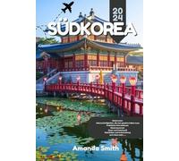 SÜDKOREA REISEFÜHRER 2024: Erkunde Seoul, die Insel Jeju, kulturelle Sehenswürdigkeiten und lokale Küche - Die besten Tipps, verborgene Schätze und unverzichtbare Reisepläne (Wunder Asiens)