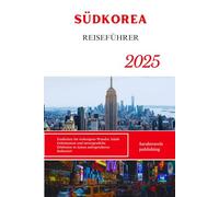 SÜDKOREA-REISEFÜHRER 2025: Entdecken Sie verborgene Wunder, lokale Geheimnisse und unvergessliche Erlebnisse in Asiens aufregendstem Kulturziel
