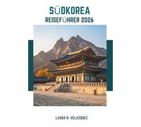 SÜDKOREA REISEFÜHRER 2026: Entdecken Sie die Seele Koreas: Historische Einblicke, Top-Attraktionen, lokale Speisen und Reisepläne für Ihre Reise