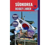 SÜDKOREA REISEFÜHRER 2026: Ihr zuverlässiger Begleiter, um die Welt zu erkunden, Kontakte zu knüpfen und jede Reise zu genießen