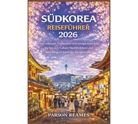 SÜDKOREA REISEFÜHRER2026: VonzeitlosenTraditionenundköniglichemErbebishin zuK-Culture-NachtmärktenunddemAlltagimLandder Morgenruhe