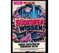 Südkorea-Wissen: Kuriose Fakten über die koreanische Kultur: Das perfekte Geschenk für K-Pop-Fans und Südkorea-Reisende, die ihr Wissen über das Land der Morgenstille spielerisch erweitern möchten.