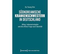 Südkoreanische Krankenschwestern in Deutschland: Alltag, Lebensstrategien und die offene Frage nach Identität (Kultur und soziale Praxis)
