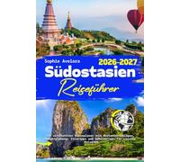 Südostasien Reiseführer 2026-2027: Ihr ultimativer Reiseplaner mit Routenvorschlägen, Budgetplanung, Visatipps und Geheimtipps für clevere Reisende