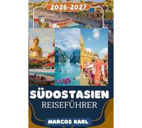 SÜDOSTASIEN REISEFÜHRER 2026: Ihr umfassender Reiseführer für Thailand, Vietnam, Kambodscha, Laos, Indonesien, Malaysia, Singapur und darüber hinaus