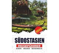 SÜDOSTASIEN REISEFÜHRER 2026: Schritt-für-Schritt-Reisepläne, kulturelle Einblicke, Budgettipps, lokale Küche und wichtige Reiseinformationen
