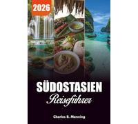 SÜDOSTASIEN REISEFÜHRER 2026: Top-Reiseziele, versteckte Schätze und ultimative Routen für Abenteuer 2026