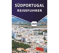 SÜDPORTUGAL REISEFÜHRER 2026: Entdecken Sie Strände, Küstenstädte, lokale Küche, Kultur, Karten, Aktivitäten und Reiserouten zur Planung Ihrer Reise in Algarve und Alentejo.