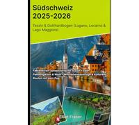 Südschweiz 2025-2026: Tessin & Gotthardbogen (Lugano, Locarno & Lago Maggiore): Mediterran-schweizerische Fusion • Seen, Palmengärten & Wein • Wochenendausflüge & kulturelle Routen mit dem Zug