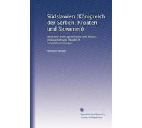 Südslawien (Königreich der Serben, Kroaten und Slowenen): land und leute, geschichte und kultur, produktion und handel in einzeldarstellungen