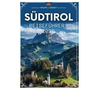 SÜDTIROL REISEFÜHRER 2025: Erleben Sie die Schönheit alpiner Landschaften und charmanter Dörfer