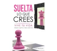 SUELTA LO QUE CREES, VIVE TU VIDA: (terapia cognitiva y creencias limitantes) para superar la ansiedad, el miedo, recuperar la felicidad, salir de la depresion y ser libre