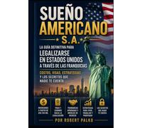 Sueño Americano s.a.: La guía definitiva para legalizar tu estatus en los Estados Unidos a través de franquicias.-Costos, Visados,Estrategias y Los secretos que nadie te cuenta