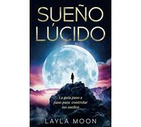 Sueño Lúcido: La guía paso a paso para controlar tus sueños (Layla Moon Español)