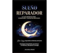Sueño Reparador: La Guía Definitiva para Dormir Bien y Despertar Renovado: Estrategias Comprobadas para Vencer el Insomnio y Recuperar tu Energía