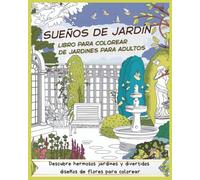 Sueños de jardín. Libro para colorear de jardines para adultos. Descubre hermosos jardines y divertidos diseños de flores para colorear