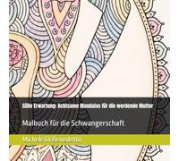 Süße Erwartung: Achtsame Mandalas für die werdende Mutter: Malbuch für die Schwangerschaft