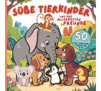 Süße Tierkinder und ihre allerbesten Freunde Malbuch für tierliebe Kinder von 4-9 Jahren: Mit 50 herzerwärmenden und lustigen Ausmalbildern