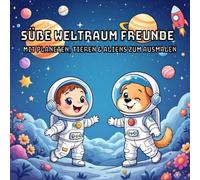 Süße Weltraumfreunde: Mit Planeten, Tieren & Aliens zum Ausmalen: Ein galaktisches Ausmalbuch für Kinder ab 4 Jahren - mit lachenden Planeten, niedlichen Tieren & freundlichen Aliens