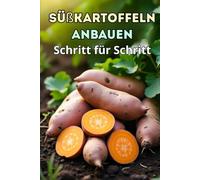 Süßkartoffeln anbauen Schritt für Schritt: Ein umfassender Leitfaden für Gärtner und Landwirte, von der Sortenauswahl bis zur Ernte und Lagerung von Süßkartoffeln