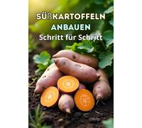 Süßkartoffeln anbauen Schritt für Schritt: Ein umfassender Leitfaden für Gärtner und Landwirte, von der Sortenauswahl bis zur Ernte und Lagerung von Süßkartoffeln