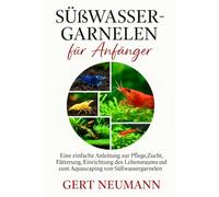 Süßwassergarnelen für Anfänger: Eine einfache Anleitung zur Pflege, Zucht, Fütterung, Einrichtung des Lebensraums und zum Aquascaping von Süßwassergarnelen