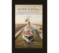 Suez Canal: The Waterway That Built Empires, Shaped Nations, and Connected the World: A Human, Political, and Economic Story of a Global Lifeline