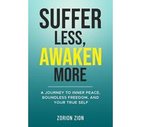 Suffer Less, Awaken More: A Journey to Inner Peace, Boundless Freedom, and Your True Self