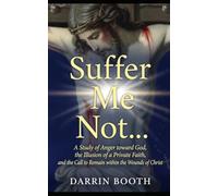 Suffer Me Not…: A Study of Anger towards God, the Illusion of a Private Faith, and the Call to Remain within the Wounds of Christ